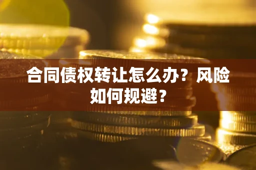 武汉合同债权转让怎么办？风险如何规避？
