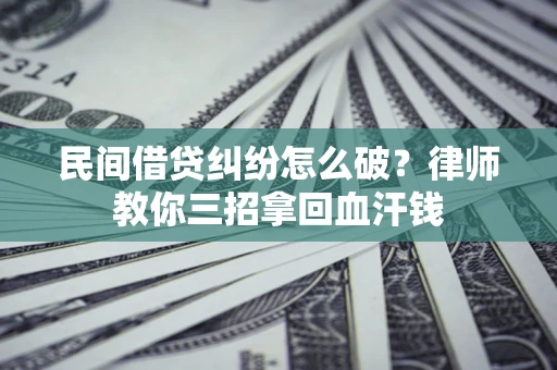 武汉民间借贷纠纷怎么破？律师教你三招拿回血汗钱