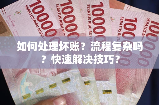 武汉如何处理坏账？流程复杂吗？快速解决技巧？