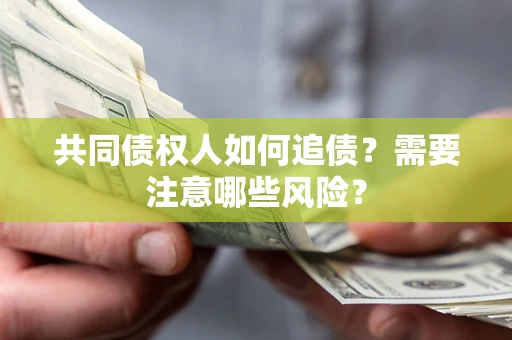 武汉共同债权人如何追债？需要注意哪些风险？