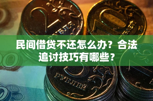 武汉民间借贷不还怎么办？合法追讨技巧有哪些？