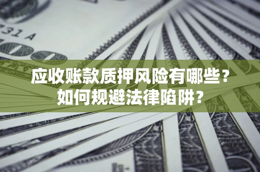 武汉应收账款质押风险有哪些？如何规避法律陷阱？