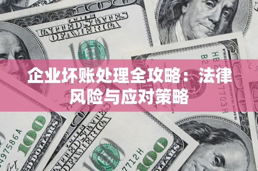 武汉企业坏账处理全攻略：法律风险与应对策略