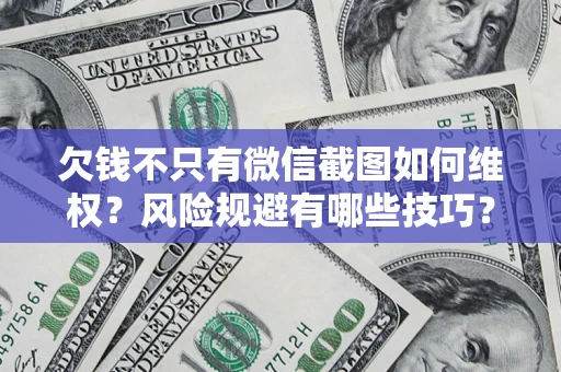武汉欠钱不只有微信截图如何维权？风险规避有哪些技巧？
