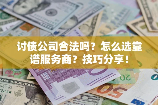 武汉讨债公司合法吗？怎么选靠谱服务商？技巧分享！
