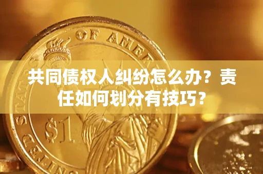 武汉共同债权人纠纷怎么办？责任如何划分有技巧？