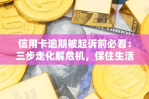 武汉信用卡逾期被起诉前必看：三步走化解危机，保住生活尊严