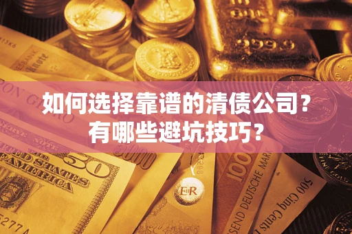 武汉如何选择靠谱的清债公司？有哪些避坑技巧？