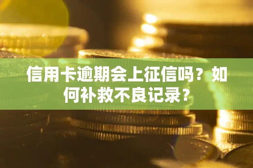 武汉信用卡逾期会上征信吗？如何补救不良记录？