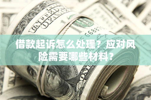 武汉借款起诉怎么处理？应对风险需要哪些材料？