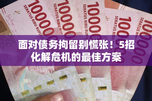 武汉面对债务拘留别慌张！5招化解危机的最佳方案