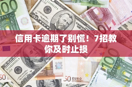 武汉信用卡逾期了别慌！7招教你及时止损