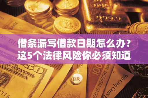 武汉借条漏写借款日期怎么办？这5个法律风险你必须知道