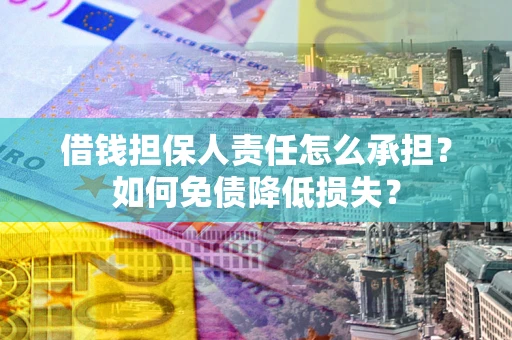武汉借钱担保人责任怎么承担？如何免债降低损失？