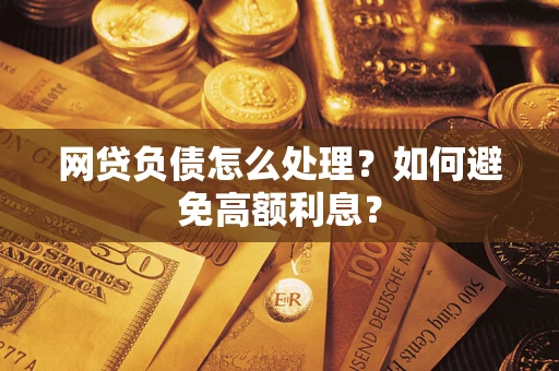 武汉网贷负债怎么处理？如何避免高额利息？