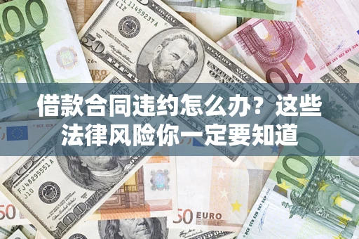 武汉借款合同违约怎么办？这些法律风险你一定要知道