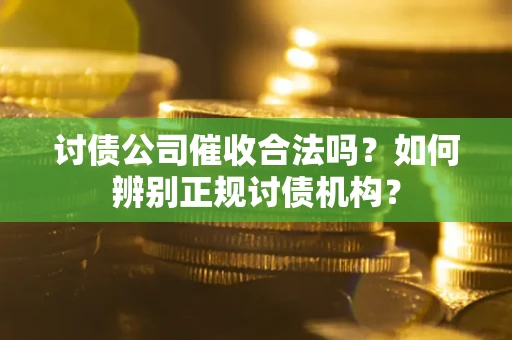 武汉讨债公司催收合法吗？如何辨别正规讨债机构？