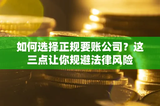 武汉如何选择正规要账公司？这三点让你规避法律风险
