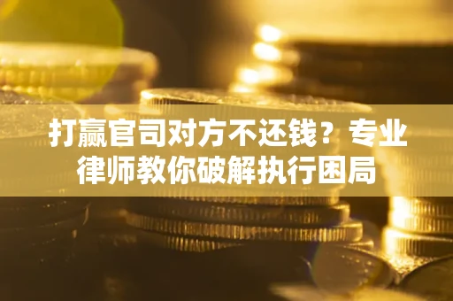 武汉打赢官司对方不还钱？专业律师教你破解执行困局