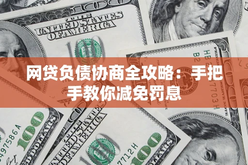 武汉网贷负债协商全攻略：手把手教你减免罚息