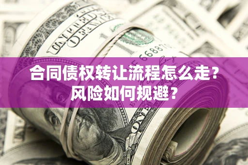 武汉合同债权转让流程怎么走？风险如何规避？