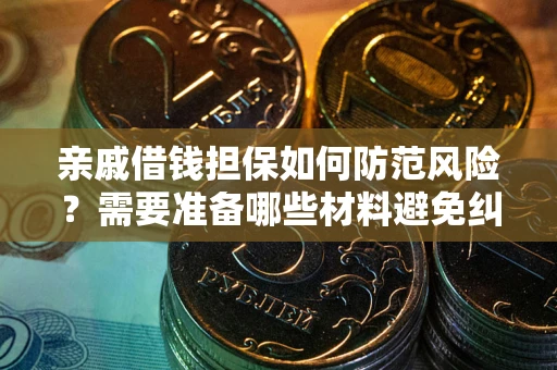 武汉亲戚借钱担保如何防范风险？需要准备哪些材料避免纠纷？