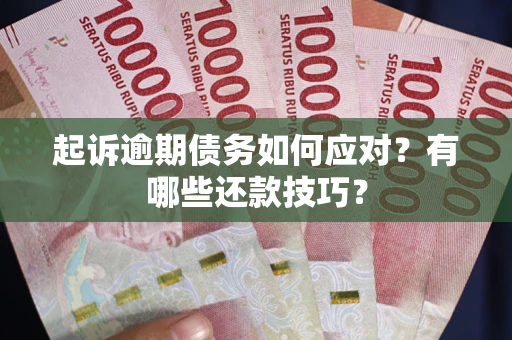 武汉起诉逾期债务如何应对？有哪些还款技巧？