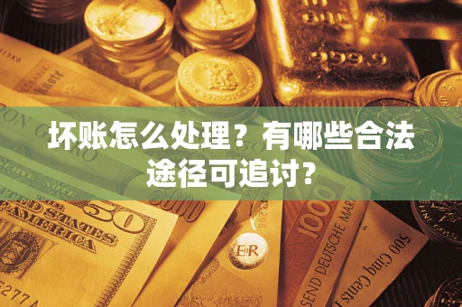 武汉坏账怎么处理？有哪些合法途径可追讨？