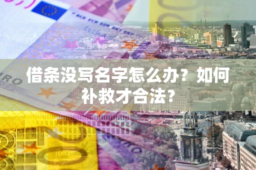 武汉借条没写名字怎么办？如何补救才合法？