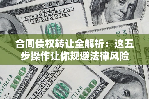 武汉合同债权转让全解析：这五步操作让你规避法律风险