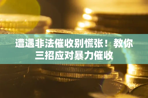 武汉遭遇非法催收别慌张！教你三招应对暴力催收