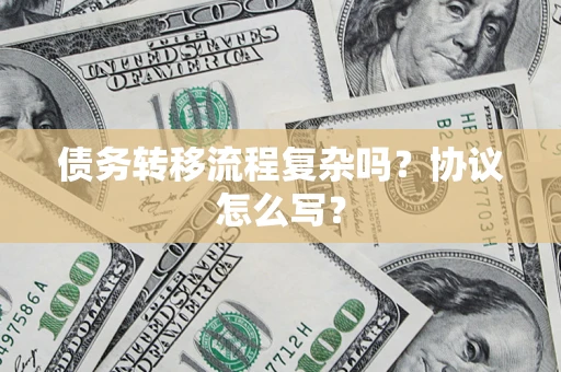 武汉债务转移流程复杂吗？协议怎么写？