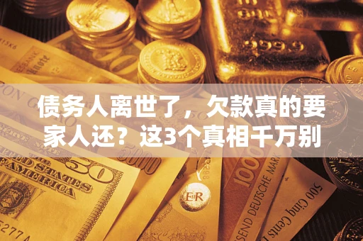 武汉债务人离世了，欠款真的要家人还？这3个真相千万别弄错