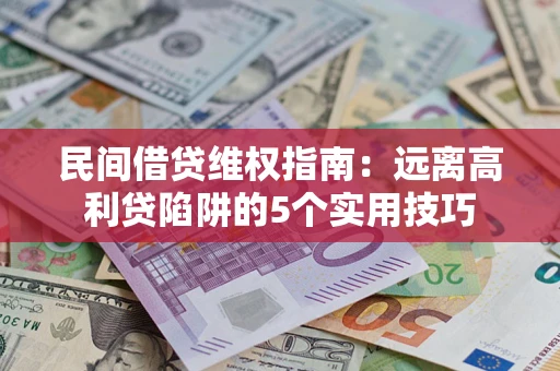 武汉民间借贷维权指南：远离高利贷陷阱的5个实用技巧