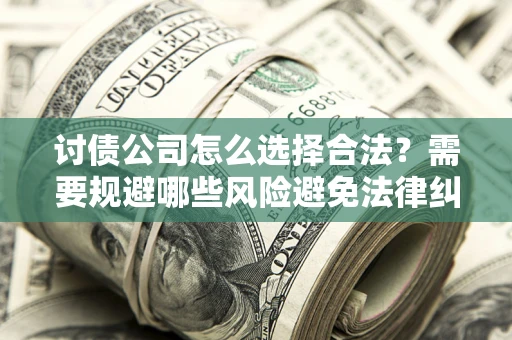 武汉讨债公司怎么选择合法？需要规避哪些风险避免法律纠纷？
