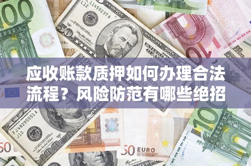 武汉应收账款质押如何办理合法流程？风险防范有哪些绝招？