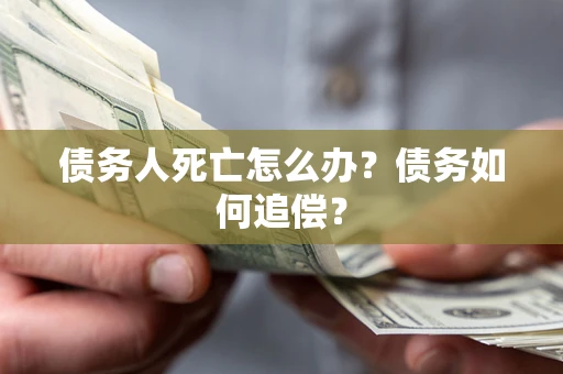武汉债务人死亡怎么办？债务如何追偿？