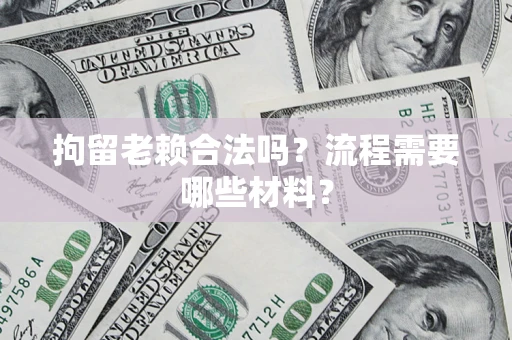 武汉拘留老赖合法吗？流程需要哪些材料？