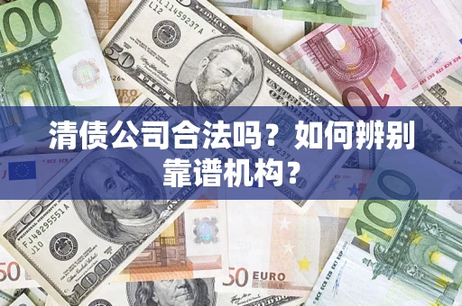 武汉清债公司合法吗？如何辨别靠谱机构？