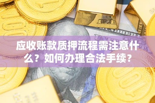 武汉应收账款质押流程需注意什么？如何办理合法手续？