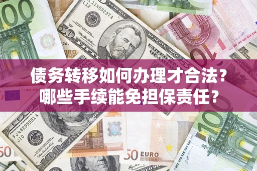 武汉债务转移如何办理才合法？哪些手续能免担保责任？