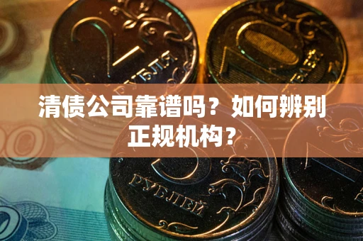武汉清债公司靠谱吗？如何辨别正规机构？