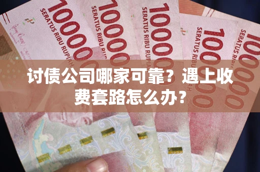 武汉讨债公司哪家可靠？遇上收费套路怎么办？