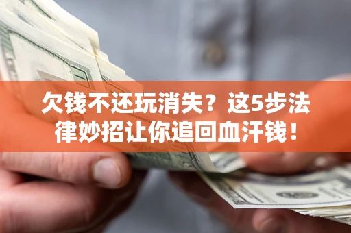 武汉欠钱不还玩消失？这5步法律妙招让你追回血汗钱！