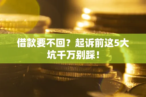 武汉借款要不回？起诉前这5大坑千万别踩！