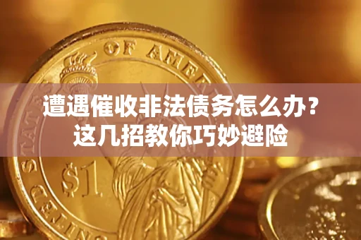 武汉遭遇催收非法债务怎么办？这几招教你巧妙避险