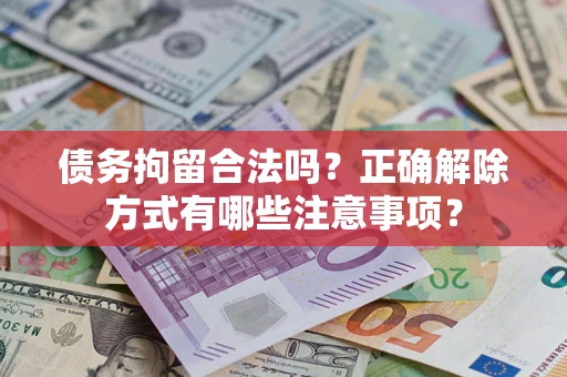 武汉债务拘留合法吗？正确解除方式有哪些注意事项？