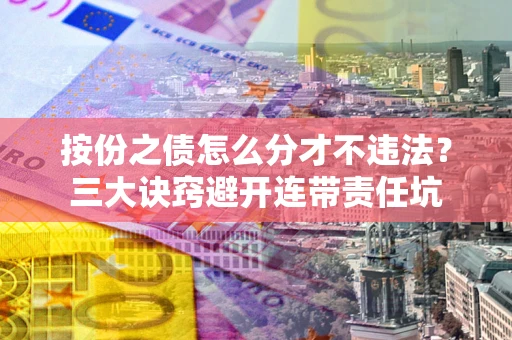 武汉按份之债怎么分才不违法？三大诀窍避开连带责任坑