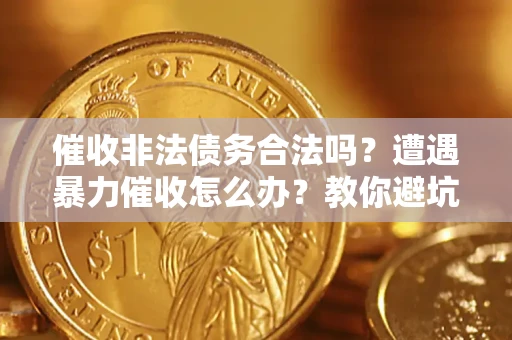武汉催收非法债务合法吗？遭遇暴力催收怎么办？教你避坑指南！