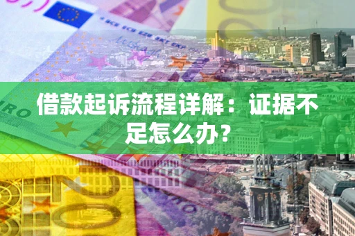 武汉借款起诉流程详解：证据不足怎么办？